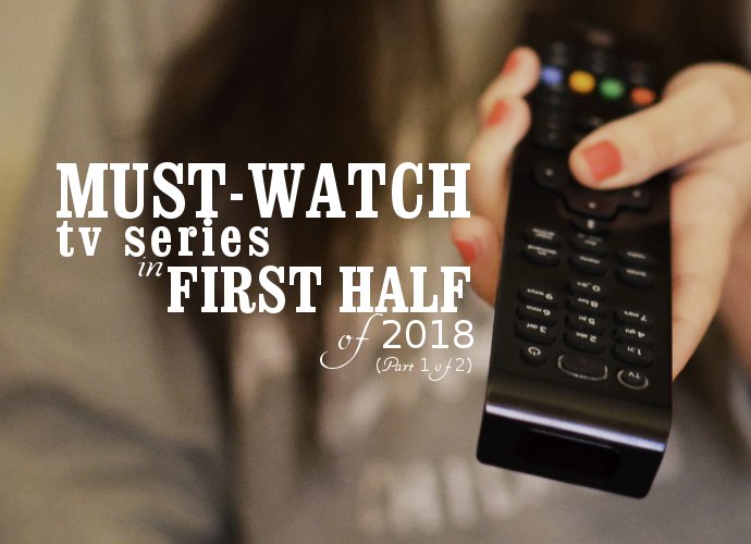 Must-Watch TV Series in First Half of 2018 (Part 1 of 2)