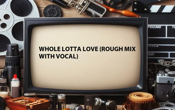 Whole Lotta Love (Rough Mix With Vocal)