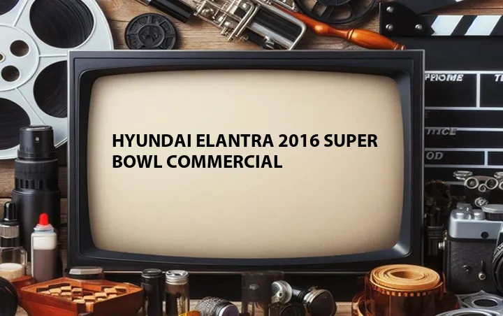 Hyundai Elantra 2016 Super Bowl Commercial