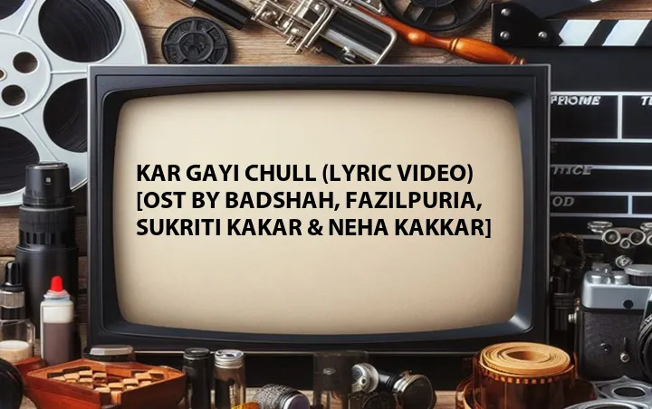 Kar Gayi Chull (Lyric Video) [OST by Badshah, Fazilpuria, Sukriti Kakar & Neha Kakkar]