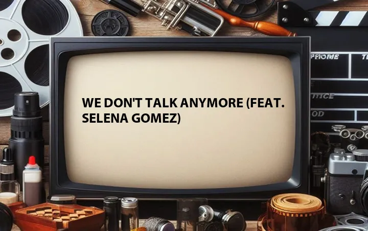 We Don't Talk Anymore (Feat. Selena Gomez)