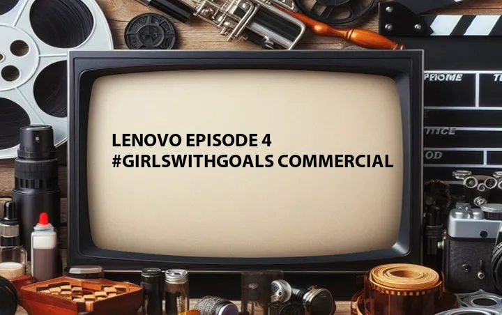 Lenovo Episode 4 #GirlsWithGoals Commercial