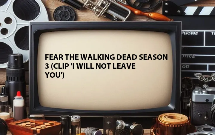Fear the Walking Dead Season 3 (Clip 'I Will Not Leave You')
