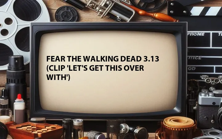 Fear the Walking Dead 3.13 (Clip 'Let's Get This Over With')