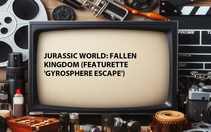 Jurassic World: Fallen Kingdom (Featurette 'Gyrosphere Escape')