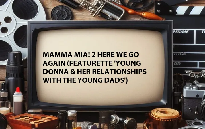 Mamma Mia! 2 Here We Go Again (Featurette 'Young Donna & Her Relationships with the Young Dads')