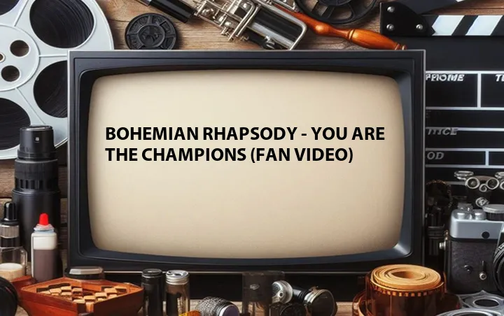 Bohemian Rhapsody - You Are the Champions (Fan Video)