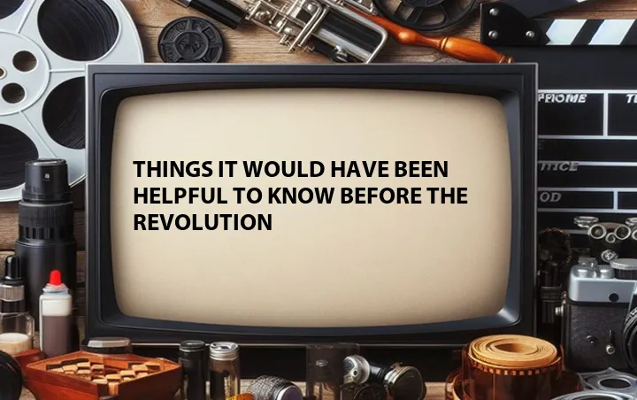 Things It Would Have Been Helpful to Know Before the Revolution