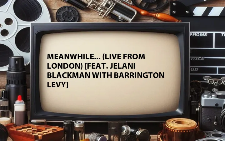 Meanwhile... (Live from London) [Feat. Jelani Blackman with Barrington Levy]