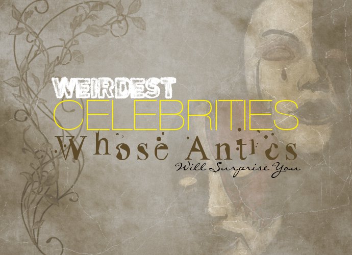 Weirdest Celebrities Whose Antics Will Surprise You