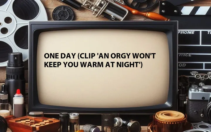 One Day (Clip 'An Orgy Won't Keep You Warm at Night')