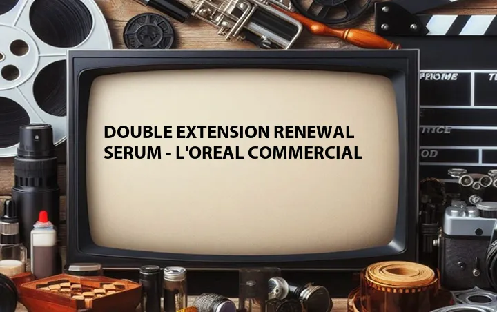 Double Extension Renewal Serum - L'Oreal Commercial