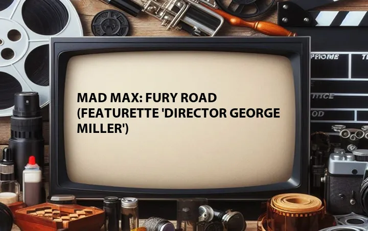 Mad Max: Fury Road (Featurette 'Director George Miller')