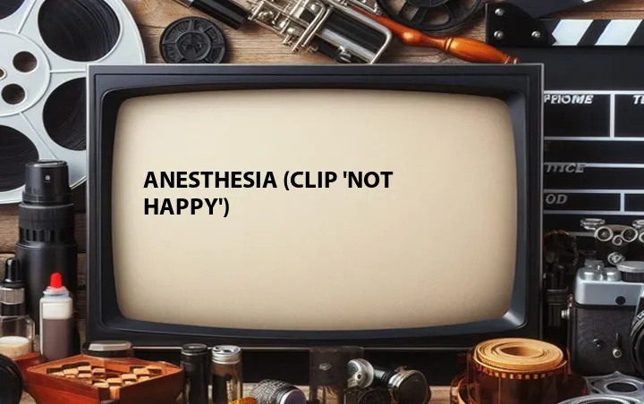 Anesthesia (Clip 'Not Happy')