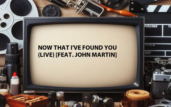 Now That I've Found You (Live) [Feat. John Martin]