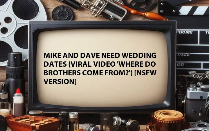 Mike and Dave Need Wedding Dates (Viral Video 'Where Do Brothers Come From?') [NSFW Version]