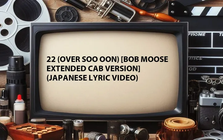 22 (OVER Soo ooN) [Bob Moose Extended Cab Version] (Japanese Lyric Video)