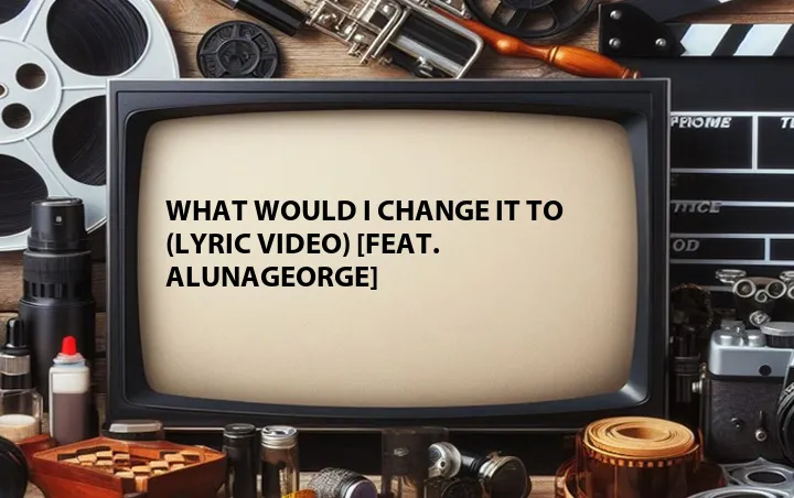 What Would I Change It To (Lyric Video) [Feat. AlunaGeorge]