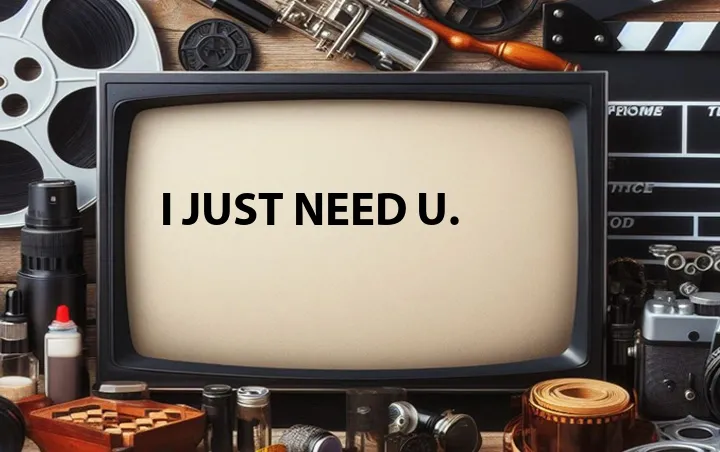 I just need U.