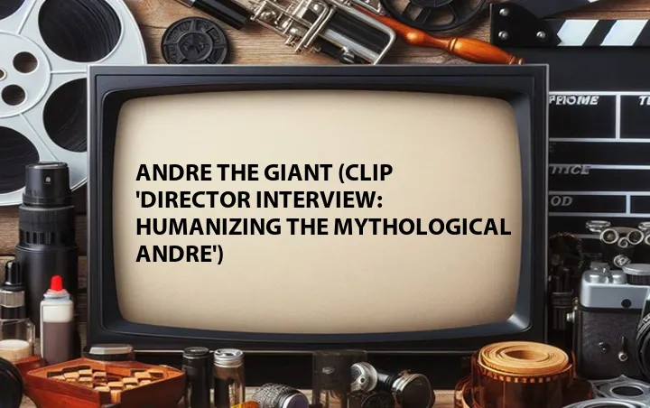 Andre the Giant (Clip 'Director Interview: Humanizing the Mythological Andre')