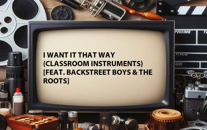 I Want It That Way (Classroom Instruments) [Feat. Backstreet Boys & The Roots]