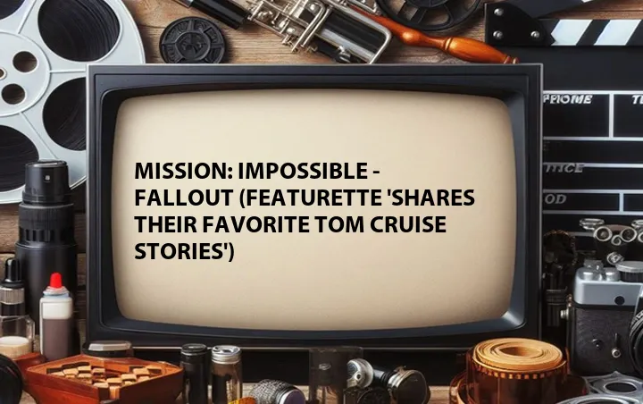 Mission: Impossible - Fallout (Featurette 'Shares Their Favorite Tom Cruise Stories')
