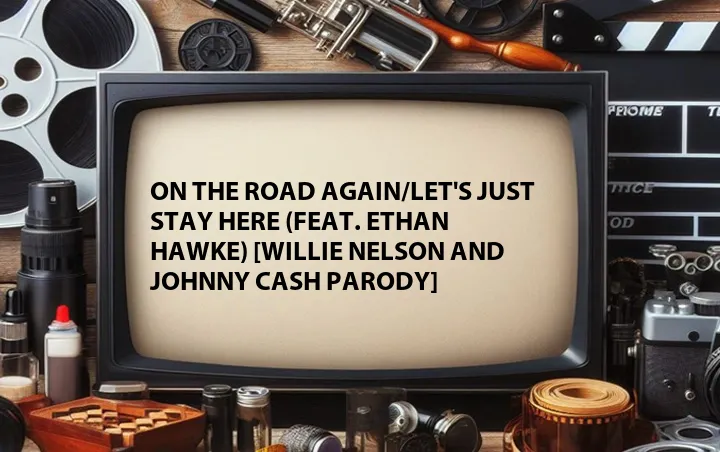 On the Road Again/Let's Just Stay Here (Feat. Ethan Hawke) [Willie Nelson and Johnny Cash Parody]