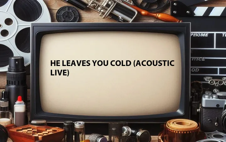 He Leaves You Cold (Acoustic Live)