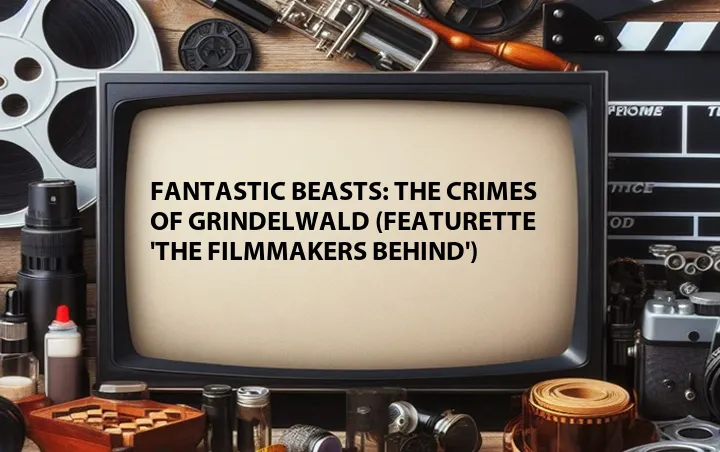 Fantastic Beasts: The Crimes of Grindelwald (Featurette 'The Filmmakers Behind')