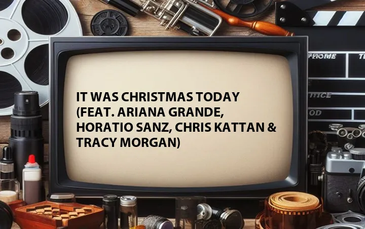 It Was Christmas Today (Feat. Ariana Grande, Horatio Sanz, Chris Kattan & Tracy Morgan)