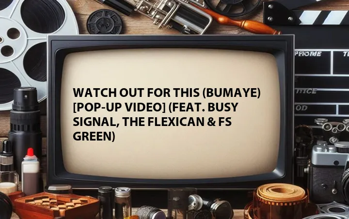 Watch Out for This (Bumaye) [Pop-Up Video] (Feat. Busy Signal, The Flexican & FS Green)