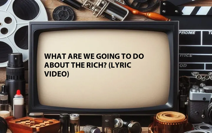 What Are We Going to Do About the Rich? (Lyric Video)