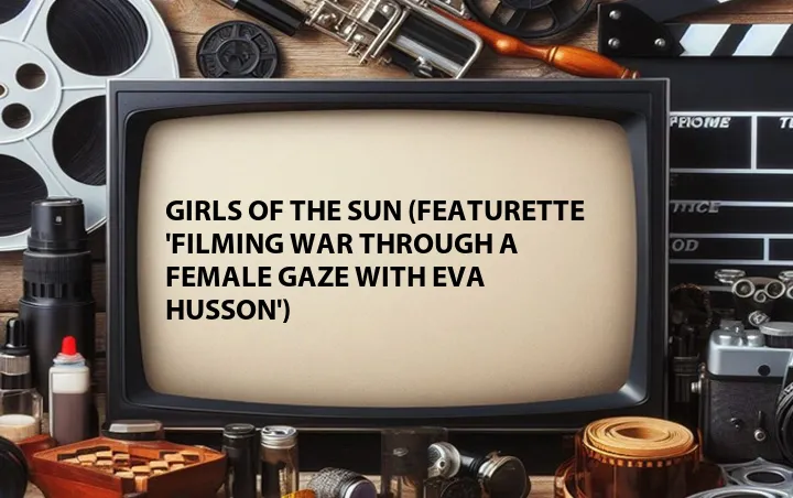 Girls of the Sun (Featurette 'Filming War Through a Female Gaze with Eva Husson')