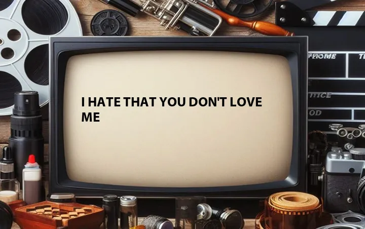 I Hate That You Don't Love Me