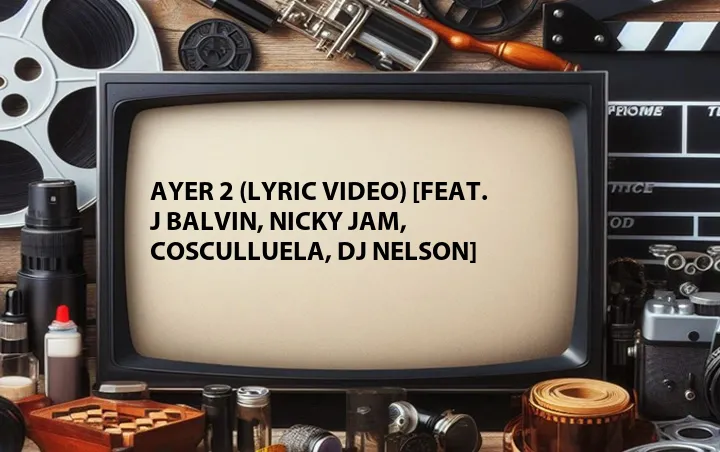 Ayer 2 (Lyric Video) [Feat. J Balvin, Nicky Jam, Cosculluela, DJ Nelson]