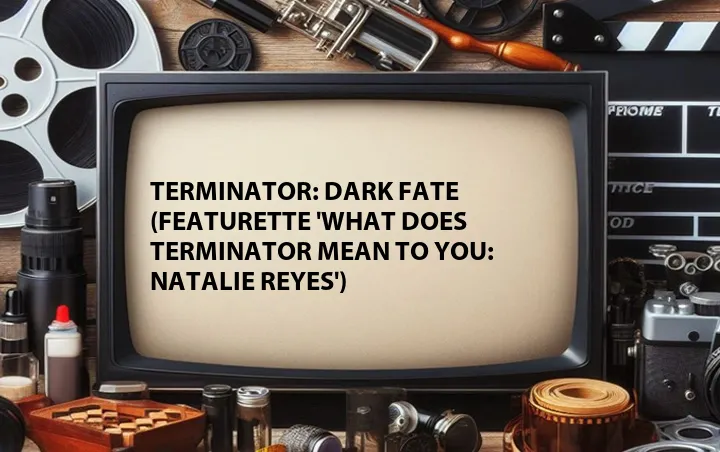 Terminator: Dark Fate (Featurette 'What Does Terminator Mean to You: Natalie Reyes')