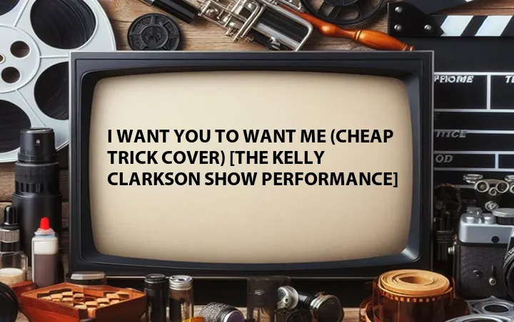 I Want You to Want Me (Cheap Trick Cover) [The Kelly Clarkson Show Performance]