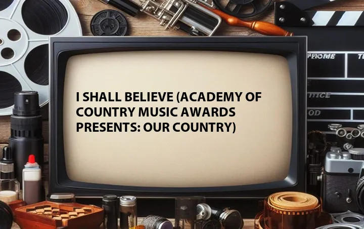 I Shall Believe (Academy Of Country Music Awards Presents: Our Country)