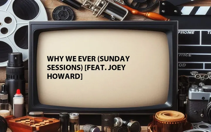 Why We Ever (Sunday Sessions) [Feat. Joey Howard]
