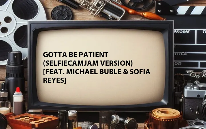 Gotta Be Patient (SelfieCamJam Version) [Feat. Michael Buble & Sofia Reyes]