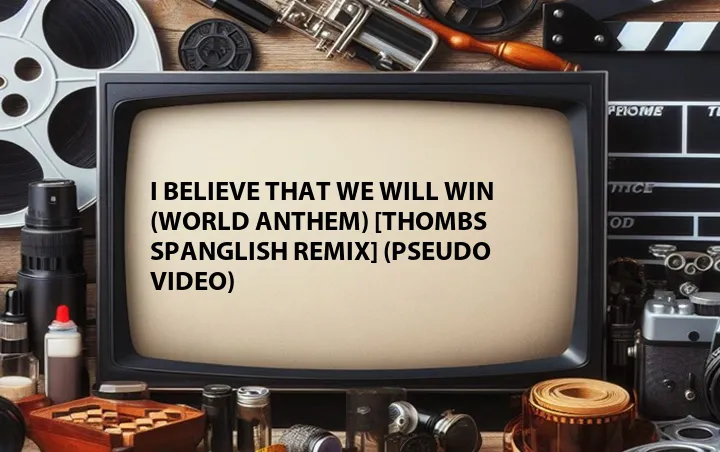I Believe That We Will Win (World Anthem) [Thombs Spanglish Remix] (Pseudo Video)