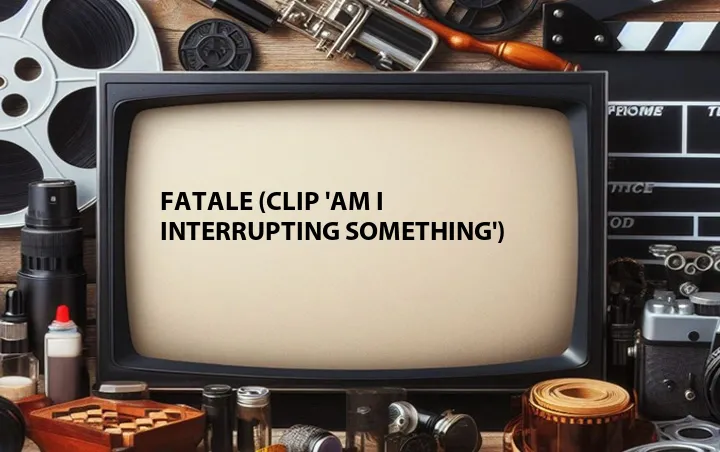 Fatale (Clip 'Am I Interrupting Something')