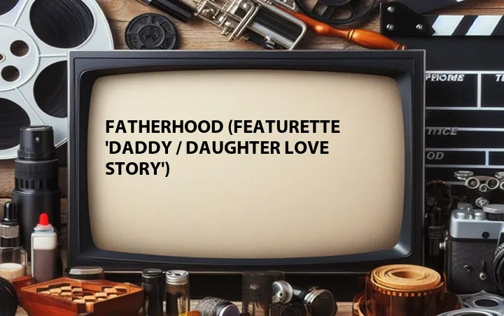 Fatherhood (Featurette 'Daddy / Daughter Love Story')