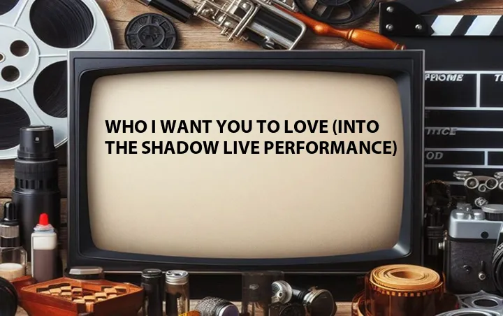 Who I Want You to Love (Into the Shadow Live Performance)