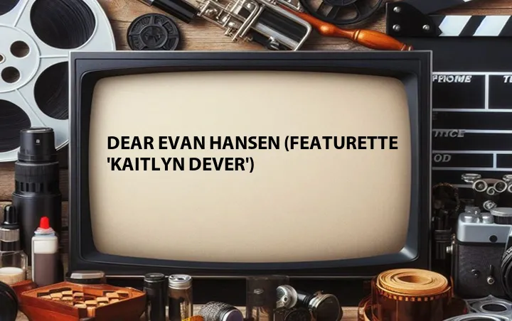Dear Evan Hansen (Featurette 'Kaitlyn Dever')